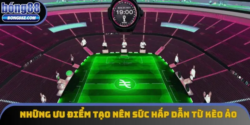 Những ưu điểm tạo nên sức hấp dẫn từ kèo ảo Những ưu điểm tạo nên sức hấp dẫn từ kèo ảo